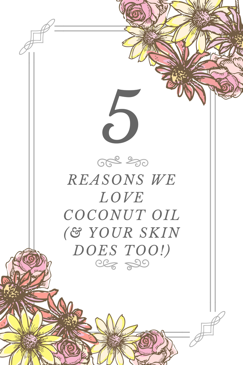 5 Reasons We love Coconut Oil (& Your Skin Does too!)